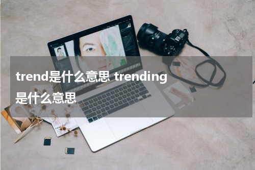 trend是什么意思 trending是什么意思