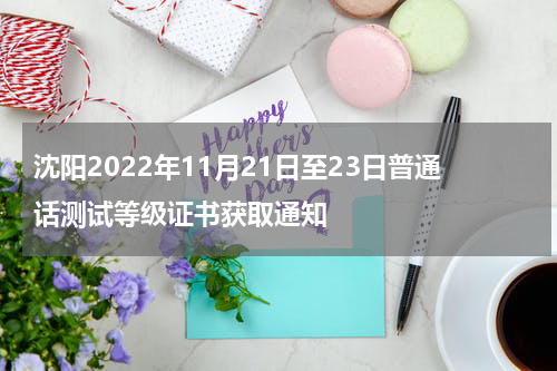 沈阳2022年11月21日至23日普通话测试等级证书获取通知