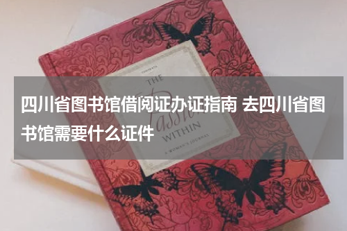 四川省图书馆借阅证办证指南 去四川省图书馆需要什么证件
