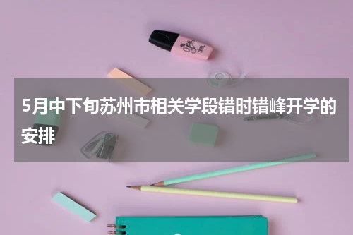 5月中下旬苏州市相关学段错时错峰开学的安排