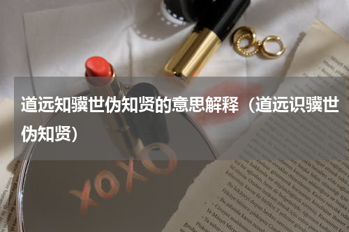 道远知骥世伪知贤的意思解释（道远识骥世伪知贤）