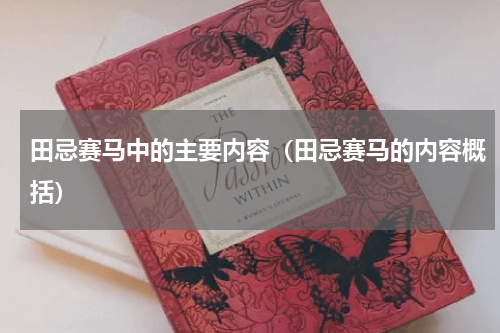 田忌赛马中的主要内容(田忌赛马的内容概括)