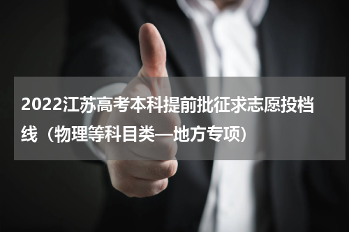 2022江苏高考本科提前批征求志愿投档线（物理等科目类—地方专项）