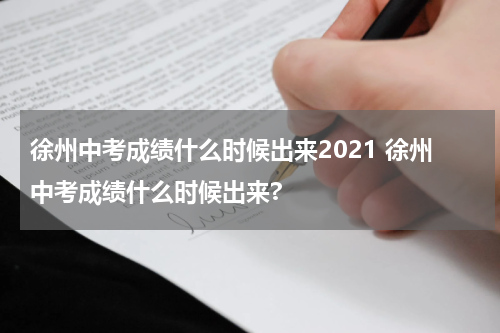 徐州中考成绩什么时候出来2021 徐州中考成绩什么时候出来?