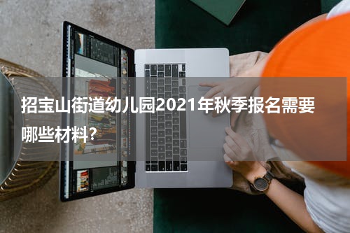 招宝山街道幼儿园2021年秋季报名需要哪些材料？