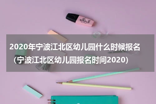 2020年宁波江北区幼儿园什么时候报名(宁波江北区幼儿园报名时间2020)