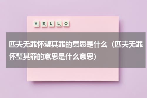 匹夫无罪怀璧其罪的意思是什么(匹夫无罪怀璧其罪的意思是什么意思)