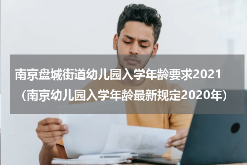 南京盘城街道幼儿园入学年龄要求2021(南京幼儿园入学年龄最新规定2020年)