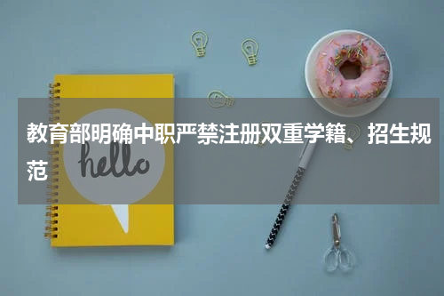 教育部明确中职严禁注册双重学籍、招生规范