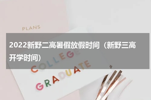 2022新野二高暑假放假时间(新野三高开学时间)