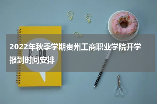 2022年秋季学期贵州工商职业学院开学报到时间安排