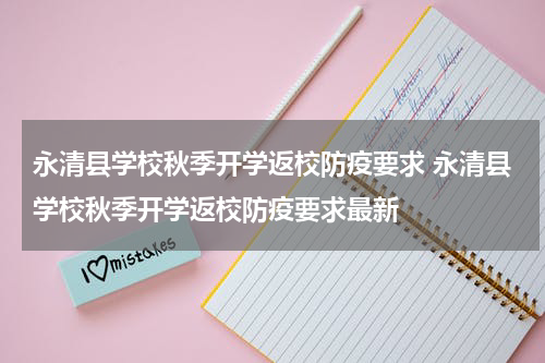 永清县学校秋季开学返校防疫要求 永清县学校秋季开学返校防疫要求最新