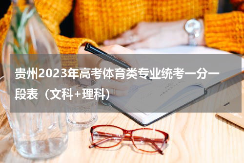 贵州2023年高考体育类专业统考一分一段表(文科+理科)