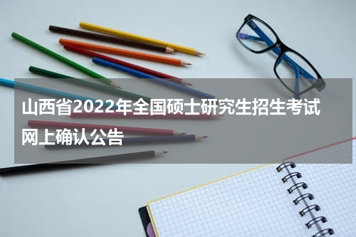 山西省2022年全国硕士研究生招生考试网上确认公告