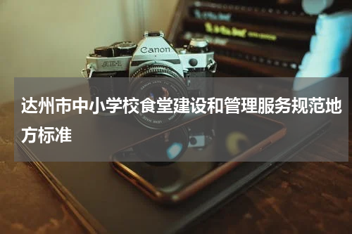 达州市中小学校食堂建设和管理服务规范地方标准