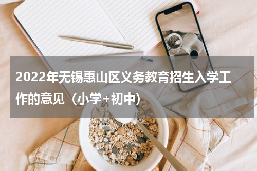 2022年无锡惠山区义务教育招生入学工作的意见（小学+初中）