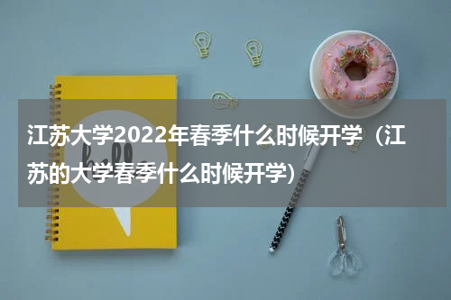 江苏大学2022年春季什么时候开学（江苏的大学春季什么时候开学）