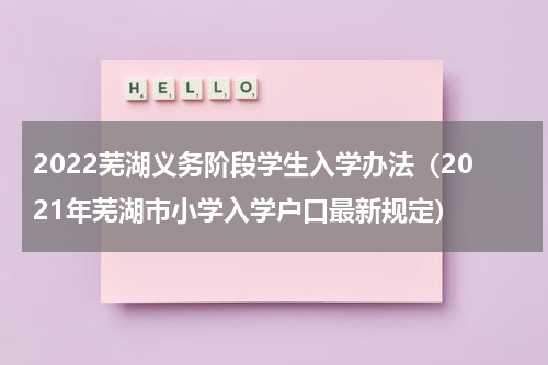 2022芜湖义务阶段学生入学办法(2021年芜湖市小学入学户口最新规定)