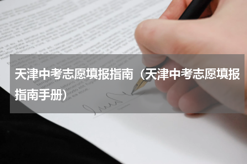 天津中考志愿填报指南（天津中考志愿填报指南手册）