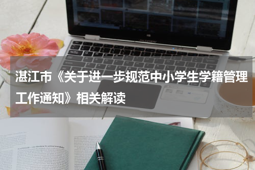 湛江市《关于进一步规范中小学生学籍管理工作通知》相关解读