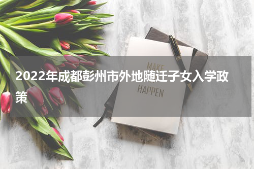 2022年成都彭州市外地随迁子女入学政策