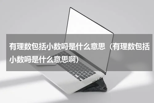 有理数包括小数吗是什么意思(有理数包括小数吗是什么意思啊)