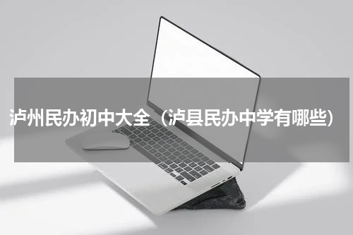 泸州民办初中大全（泸县民办中学有哪些）