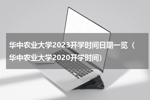 华中农业大学2023开学时间日期一览(华中农业大学2020开学时间)