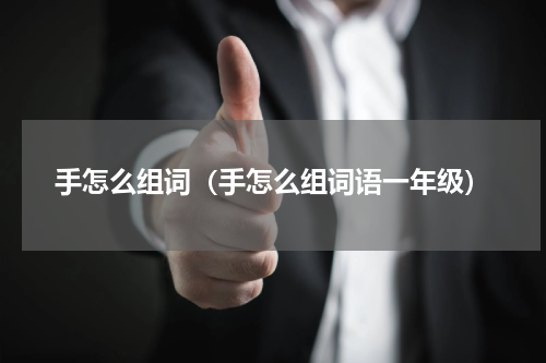 手怎么组词(手怎么组词语一年级)