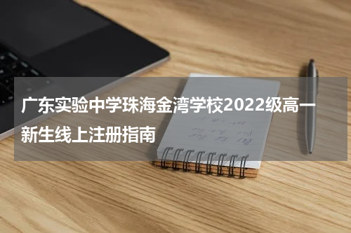 广东实验中学珠海金湾学校2022级高一新生线上注册指南