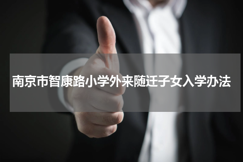 南京市智康路小学外来随迁子女入学办法