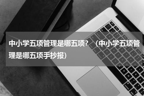 中小学五项管理是哪五项？（中小学五项管理是哪五项手抄报）