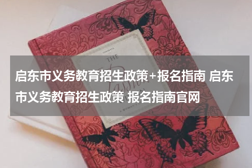 启东市义务教育招生政策+报名指南 启东市义务教育招生政策 报名指南官网