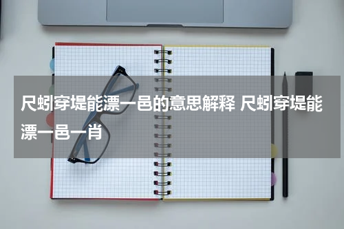 尺蚓穿堤能漂一邑的意思解释 尺蚓穿堤能漂一邑一肖