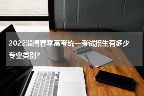 2022淄博春季高考统一考试招生有多少专业类别?