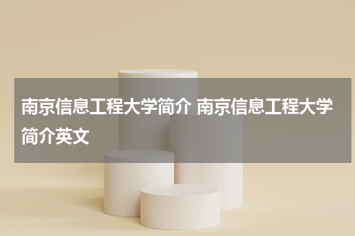南京信息工程大学简介 南京信息工程大学简介英文