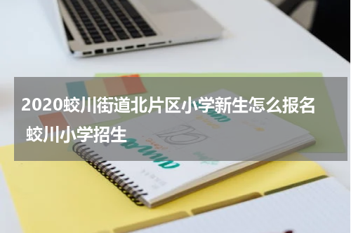2020蛟川街道北片区小学新生怎么报名 蛟川小学招生