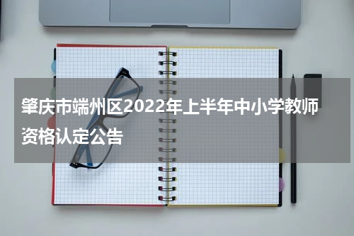 肇庆市端州区2022年上半年中小学教师资格认定公告