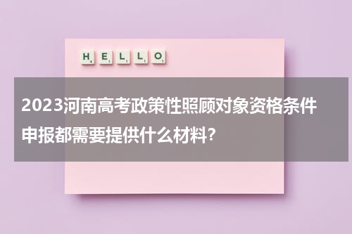 2023河南高考政策性照顾对象资格条件申报都需要提供什么材料?