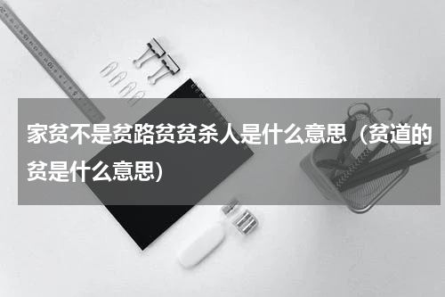 家贫不是贫路贫贫杀人是什么意思（贫道的贫是什么意思）