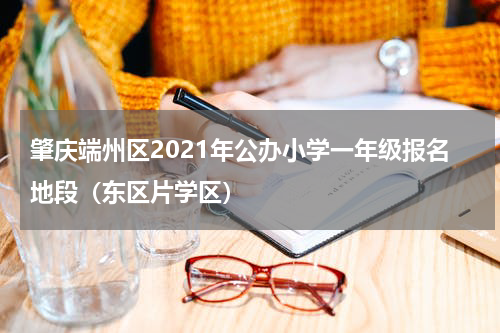 肇庆端州区2021年公办小学一年级报名地段（东区片学区）