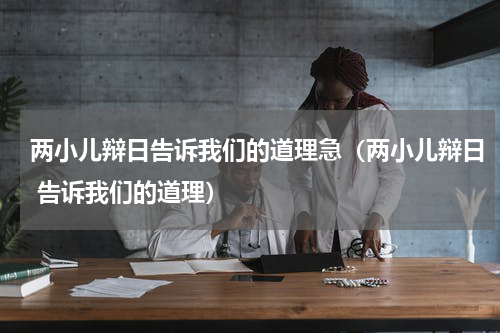 两小儿辩日告诉我们的道理急（两小儿辩日 告诉我们的道理）