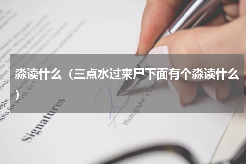 淼读什么（三点水过来尸下面有个淼读什么）