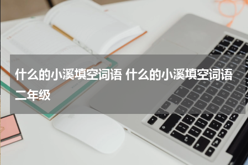 什么的小溪填空词语 什么的小溪填空词语二年级