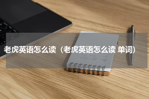 老虎英语怎么读（老虎英语怎么读 单词）