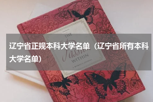 辽宁省正规本科大学名单(辽宁省所有本科大学名单)