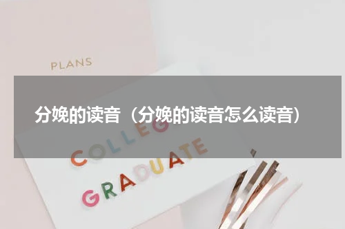 分娩的读音(分娩的读音怎么读音)