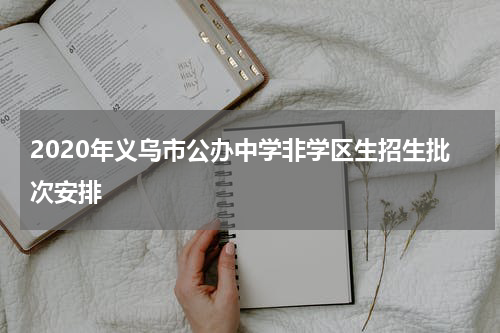 2020年义乌市公办中学非学区生招生批次安排