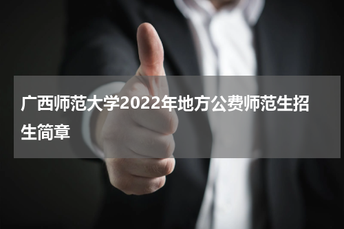 广西师范大学2022年地方公费师范生招生简章