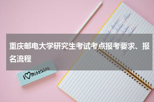 重庆邮电大学研究生考试考点报考要求、报名流程